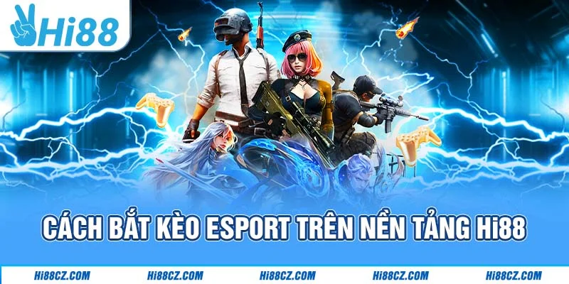 Thể Thao Điện Tử Hi88 - Sảnh Game Mang Về Thưởng Lớn 4 Cách bắt kèo Esport trên nền tảng Hi88